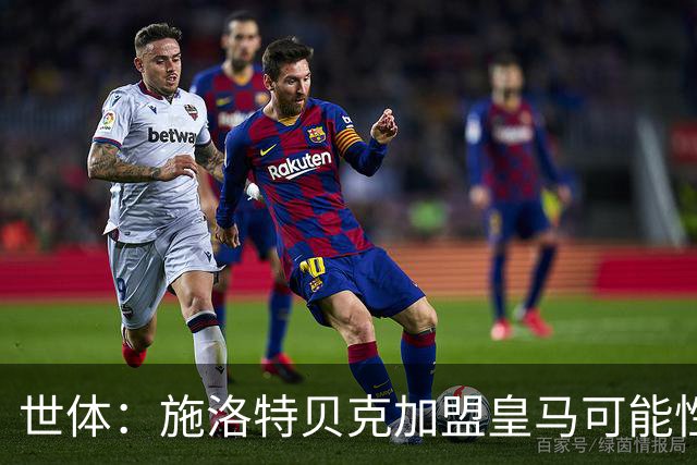 世体：施洛特贝克加盟皇马可能性变大 穆帅欣赏且仅需约5到6千万