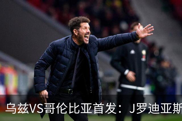 乌兹VS哥伦比亚首发：J罗迪亚斯先发 胡桑诺夫出战