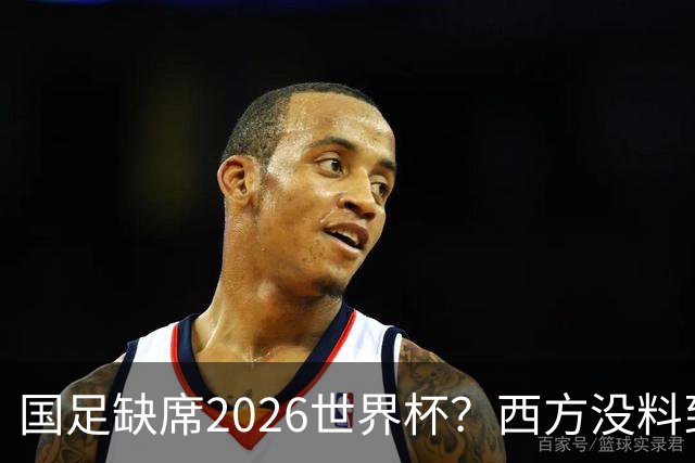 国足缺席2026世界杯？西方没料到，中国包揽三大赛道！
